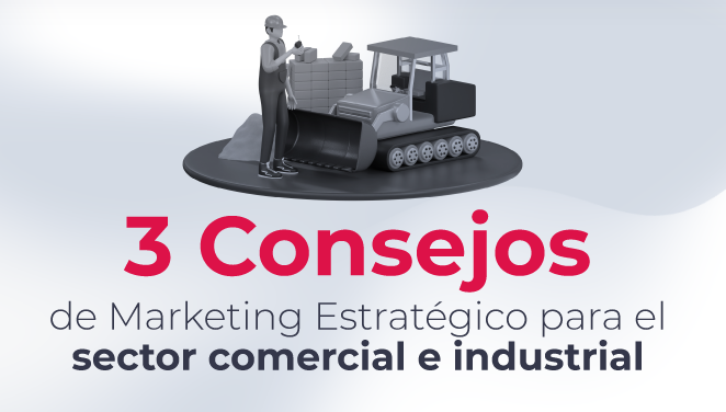 Tres Consejos de Marketing Estratégico para el sector comercial e industrial (Maquinaria y Equipo Pesado)